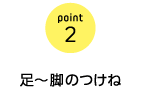 point2　足〜脚のつけね