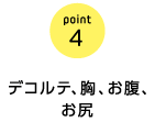 point4　デコルテ、胸、お腹、お尻