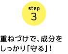 step3　重ねづけで、成分をしっかり「守る」！