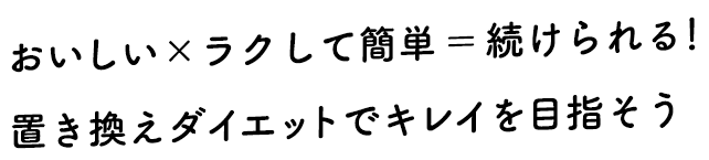 おいしい×ラクして簡単＝続けられる！置き換えダイエットでキレイを目指そう
