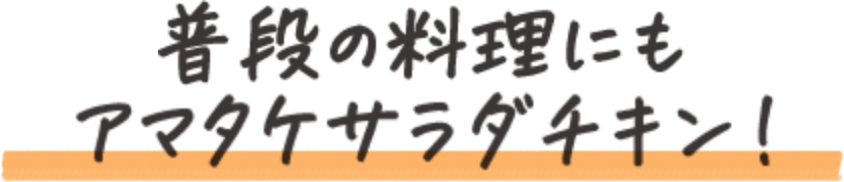 普段の料理にもアマタケサラダチキン！