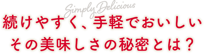 続けやすく、手軽でおいしい。その美味しさの秘密とは？