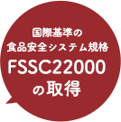 国際基準の食品安全システム規格、FSSC22000の取得
